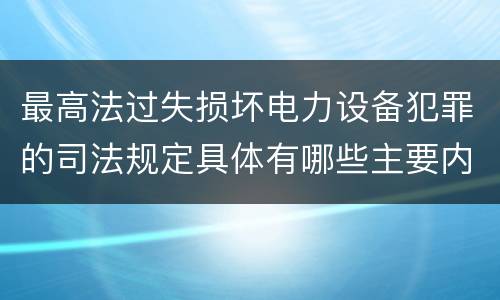 最高法过失损坏电力设备犯罪的司法规定具体有哪些主要内容