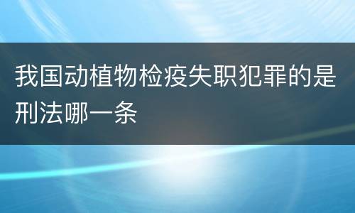 我国动植物检疫失职犯罪的是刑法哪一条