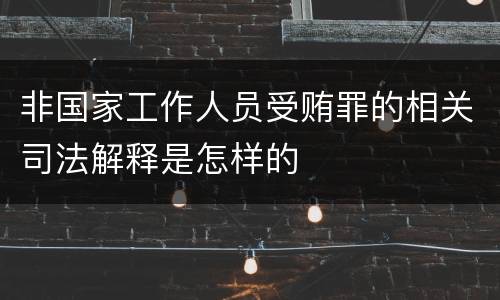 非国家工作人员受贿罪的相关司法解释是怎样的