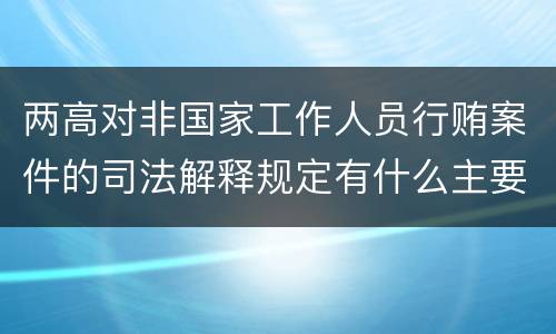 两高对非国家工作人员行贿案件的司法解释规定有什么主要内容