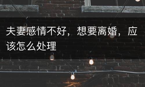 夫妻感情不好，想要离婚，应该怎么处理