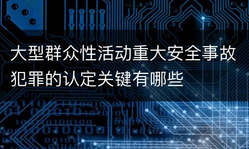 大型群众性活动重大安全事故犯罪的认定关键有哪些