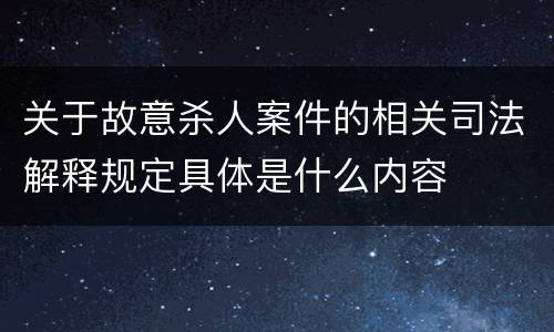 关于故意杀人案件的相关司法解释规定具体是什么内容