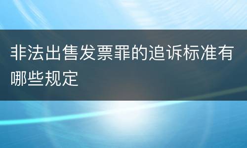 非法出售发票罪的追诉标准有哪些规定