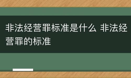 非法经营罪标准是什么 非法经营罪的标准
