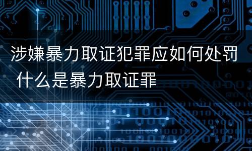涉嫌暴力取证犯罪应如何处罚 什么是暴力取证罪