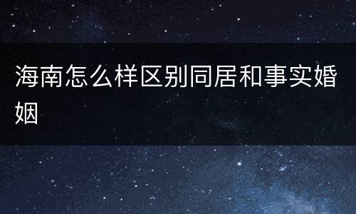 海南怎么样区别同居和事实婚姻