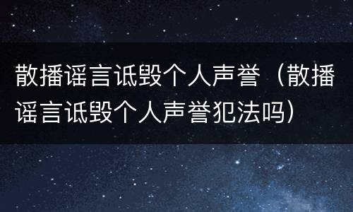散播谣言诋毁个人声誉（散播谣言诋毁个人声誉犯法吗）