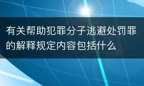 有关帮助犯罪分子逃避处罚罪的解释规定内容包括什么