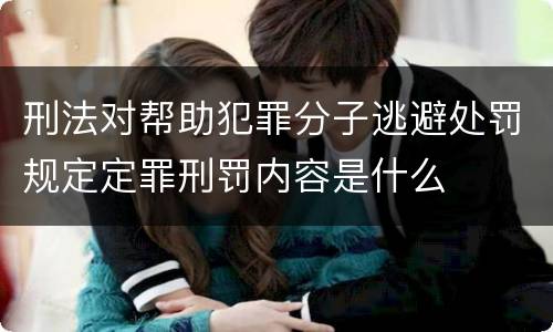 刑法对帮助犯罪分子逃避处罚规定定罪刑罚内容是什么