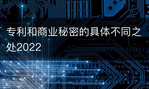 专利和商业秘密的具体不同之处2022