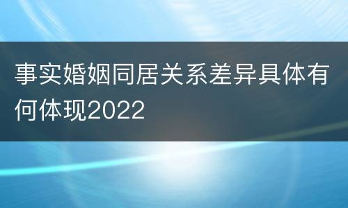 事实婚姻同居关系差异具体有何体现2022