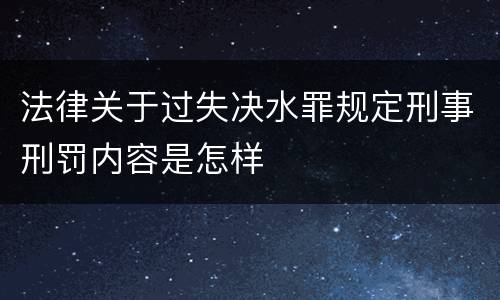 法律关于过失决水罪规定刑事刑罚内容是怎样