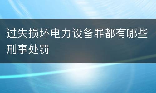 过失损坏电力设备罪都有哪些刑事处罚