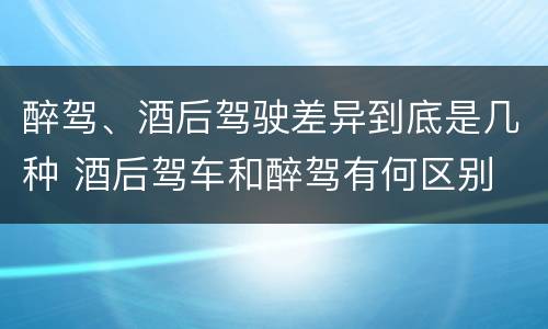 醉驾、酒后驾驶差异到底是几种 酒后驾车和醉驾有何区别