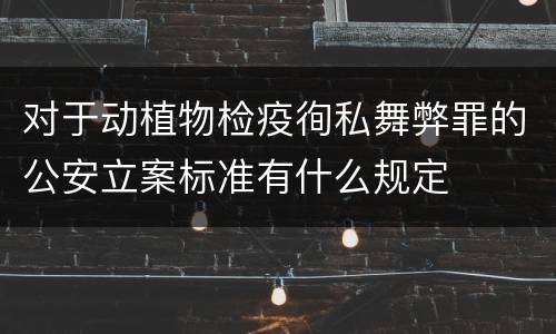 对于动植物检疫徇私舞弊罪的公安立案标准有什么规定