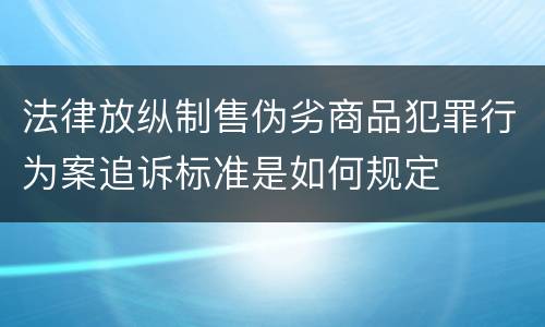 法律放纵制售伪劣商品犯罪行为案追诉标准是如何规定