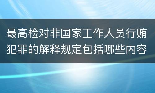 最高检对非国家工作人员行贿犯罪的解释规定包括哪些内容
