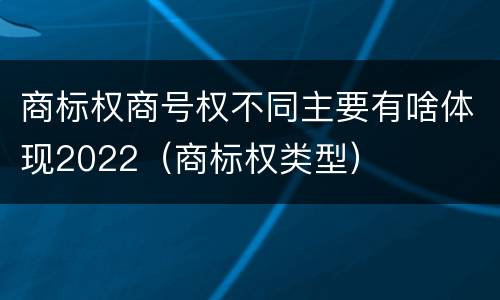 商标权商号权不同主要有啥体现2022（商标权类型）