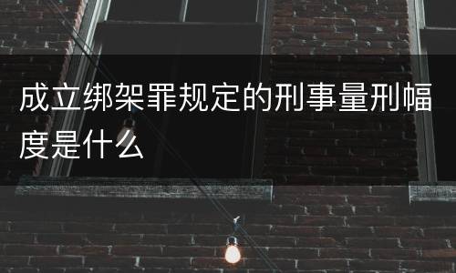 成立绑架罪规定的刑事量刑幅度是什么