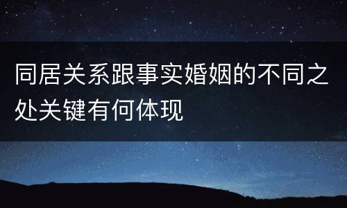 同居关系跟事实婚姻的不同之处关键有何体现