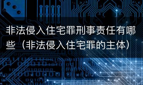 非法侵入住宅罪刑事责任有哪些（非法侵入住宅罪的主体）