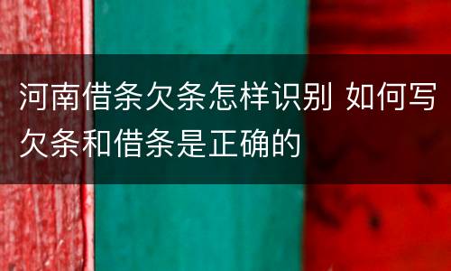 河南借条欠条怎样识别 如何写欠条和借条是正确的