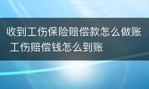 收到工伤保险赔偿款怎么做账 工伤赔偿钱怎么到账