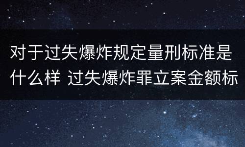 对于过失爆炸规定量刑标准是什么样 过失爆炸罪立案金额标准