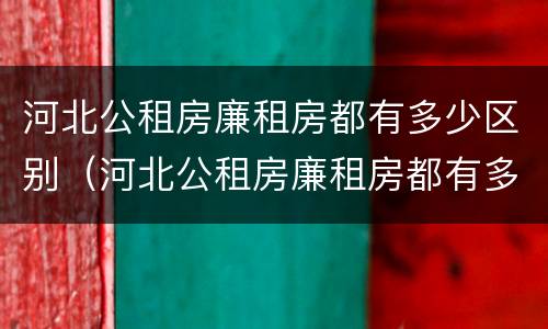 河北公租房廉租房都有多少区别（河北公租房廉租房都有多少区别的）