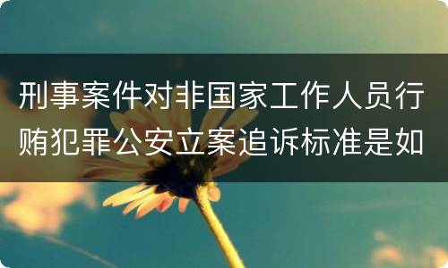 刑事案件对非国家工作人员行贿犯罪公安立案追诉标准是如何规定