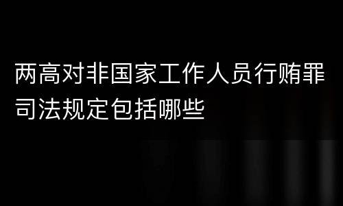 两高对非国家工作人员行贿罪司法规定包括哪些