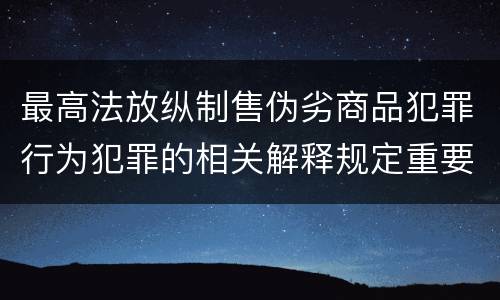 最高法放纵制售伪劣商品犯罪行为犯罪的相关解释规定重要内容是什么