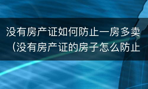 没有房产证如何防止一房多卖（没有房产证的房子怎么防止一房多卖）