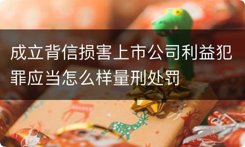 成立背信损害上市公司利益犯罪应当怎么样量刑处罚