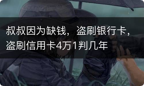叔叔因为缺钱，盗刷银行卡，盗刷信用卡4万1判几年