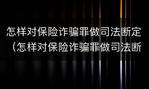 怎样对保险诈骗罪做司法断定（怎样对保险诈骗罪做司法断定）