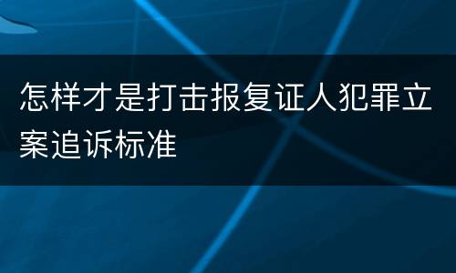 怎样才是打击报复证人犯罪立案追诉标准