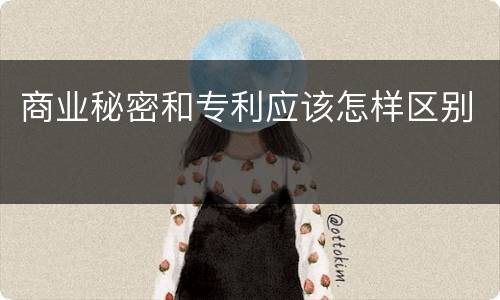 商业秘密和专利应该怎样区别