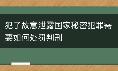 犯了故意泄露国家秘密犯罪需要如何处罚判刑