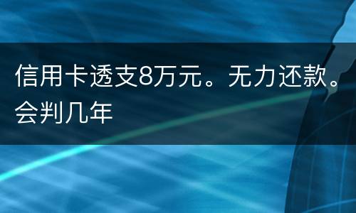 信用卡透支8万元。无力还款。会判几年
