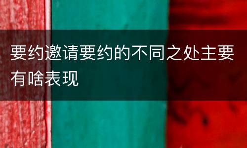 要约邀请要约的不同之处主要有啥表现