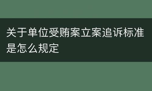 关于单位受贿案立案追诉标准是怎么规定