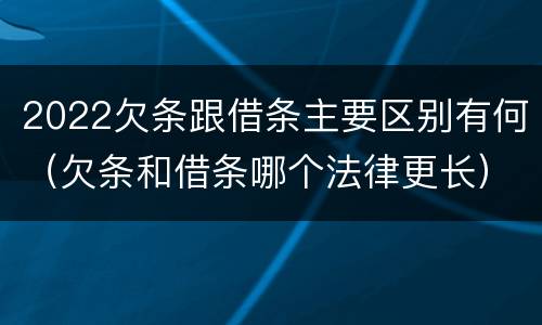 2022欠条跟借条主要区别有何（欠条和借条哪个法律更长）