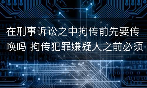 在刑事诉讼之中拘传前先要传唤吗 拘传犯罪嫌疑人之前必须先传唤