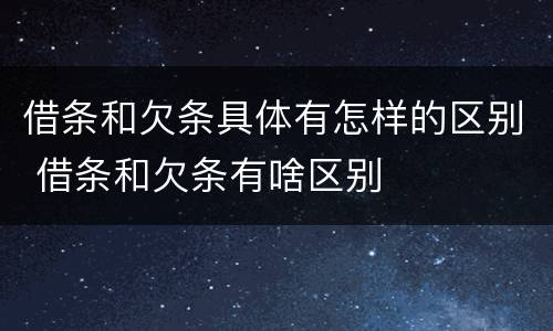 借条和欠条具体有怎样的区别 借条和欠条有啥区别