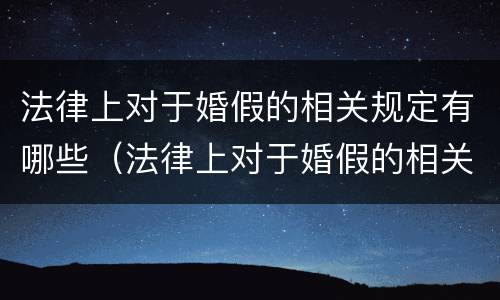 法律上对于婚假的相关规定有哪些（法律上对于婚假的相关规定有哪些呢）
