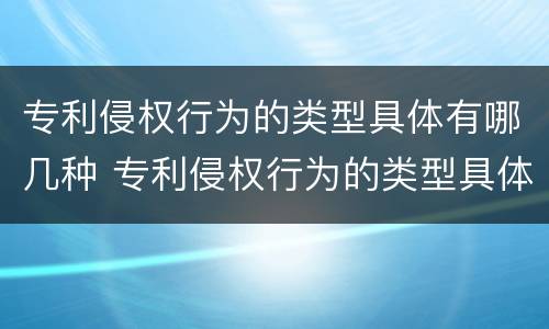 专利侵权行为的类型具体有哪几种 专利侵权行为的类型具体有哪几种形式