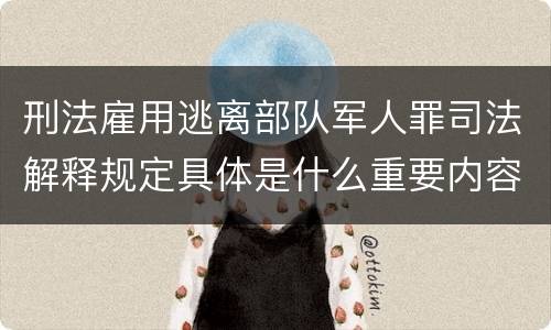 刑法雇用逃离部队军人罪司法解释规定具体是什么重要内容