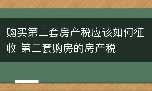 购买第二套房产税应该如何征收 第二套购房的房产税